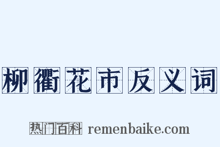 柳衢花市反义词是什么意思的图片